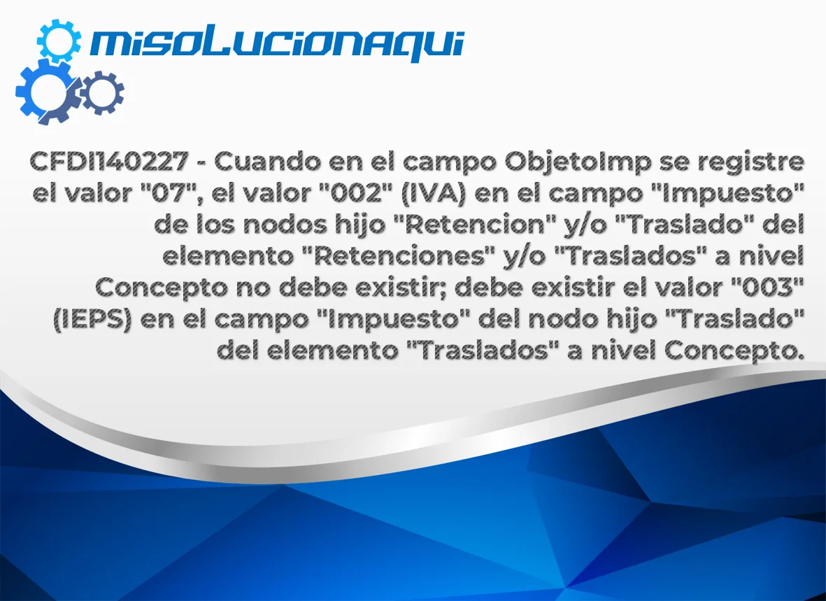 CFDI140227 - Cuando en el campo ObjetoImp se registre el valor "07", el valor "002" (IVA) en el campo "Impuesto" de los nodos hijo "Retencion" y/o "Traslado" del elemento "Retenciones" y/o "Traslados" a nivel Concepto no debe existir; debe existir el valor "003" (IEPS) en el campo "Impuesto" del nodo hijo "Traslado" del elemento "Traslados" a nivel Concepto.